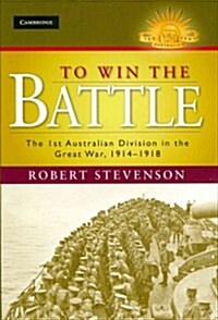 To Win the Battle : The 1st Australian Division in the Great War 1914–1918 (Hardcover)