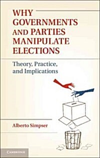 [중고] Why Governments and Parties Manipulate Elections : Theory, Practice, and Implications (Hardcover)