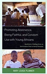 Promoting Abstinence, Being Faithful, and Condom Use with Young Africans: Qualitative Findings from an Intervention Trial in Rural Tanzania (Hardcover)