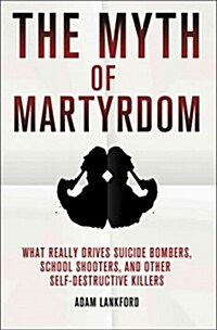 The Myth of Martyrdom : What Really Drives Suicide Bombers, Rampage Shooters, and Other Self-Destructive Killers (Hardcover)