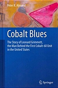 Cobalt Blues: The Story of Leonard Grimmett, the Man Behind the First Cobalt-60 Unit in the United States (Hardcover, 2013)