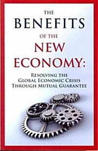 The Benefits of the New Economy: Resolving the Global Economic Crisis Through Mutual Guarantee (Paperback)