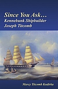 Since You Ask... Kennebunk Shipbuilder Joseph Titcomb (Paperback)