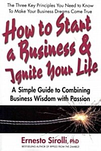 How to Start a Business and Ignite Your Life: A Simple Guide to Combining Business Wisdom with Passion (Paperback)