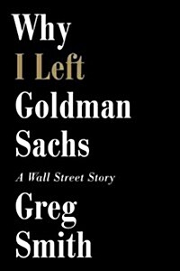 Why I Left Goldman Sachs (Hardcover)