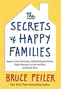 The Secrets of Happy Families: Improve Your Mornings, Rethink Family Dinner, Fight Smarter, Go Out and Play, and Much More (Hardcover)