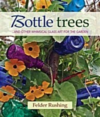 Bottle Trees : ...and the Whimsical Art of Garden Glass (Hardcover)