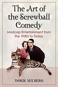 The Art of the Screwball Comedy: Madcap Entertainment from the 1930s to Today (Paperback)