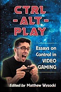 Ctrl-Alt-Play: Essays on Control in Video Gaming (Paperback, New)