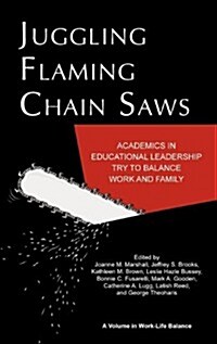 Juggling Flaming Chainsaws: Academics in Educational Leadership Try to Balance Work and Family (Hc) (Hardcover, New)