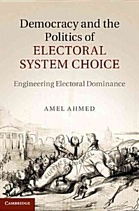 Democracy and the Politics of Electoral System Choice : Engineering Electoral Dominance (Hardcover)