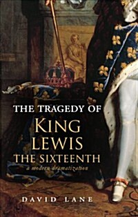 The Tragedy of King Lewis the Sixteenth: A Modern Dramatization (Paperback)