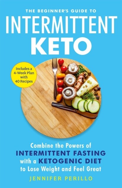 The Beginners Guide to Intermittent Keto : Combine the Powers of Intermittent Fasting with a Ketogenic Diet to Lose Weight and Feel Great (Paperback)