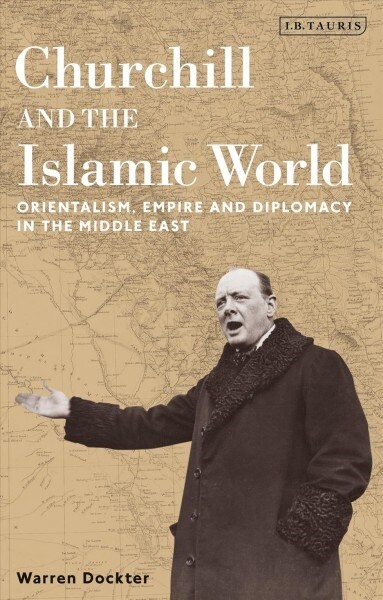 Churchill and the Islamic World : Orientalism, Empire and Diplomacy in the Middle East (Paperback)
