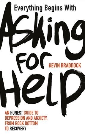 Everything Begins with Asking for Help : An honest guide to depression and anxiety, from rock bottom to recovery (Paperback)