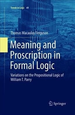 Meaning and Proscription in Formal Logic: Variations on the Propositional Logic of William T. Parry (Paperback, Softcover Repri)