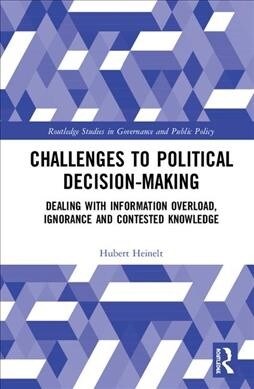 Challenges to Political Decision-making : Dealing with Information Overload, Ignorance and Contested Knowledge (Hardcover)