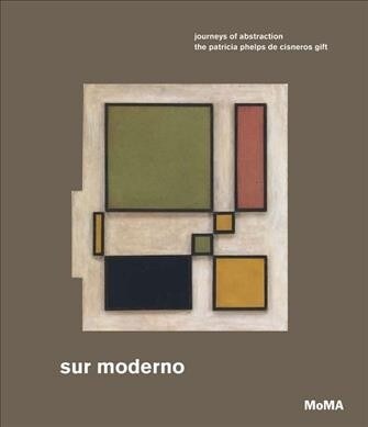 Sur Moderno: Journeys of Abstraction: The Patricia Phelps de Cisneros Gift (Hardcover)