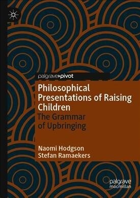 Philosophical Presentations of Raising Children: The Grammar of Upbringing (Hardcover, 2019)