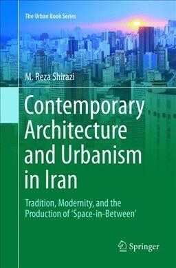 Contemporary Architecture and Urbanism in Iran: Tradition, Modernity, and the Production of space-In-Between (Paperback, Softcover Repri)