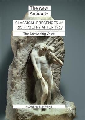 Classical Presences in Irish Poetry After 1960: The Answering Voice (Paperback, Softcover Repri)