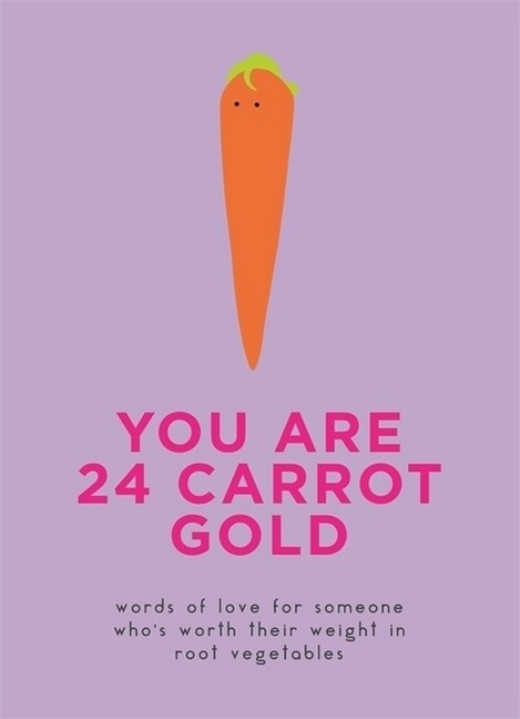 You Are 24 Carrot Gold : Words of love for someone whos worth their weight in root vegetables (Hardcover)