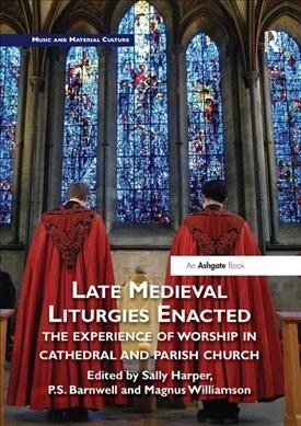 Late Medieval Liturgies Enacted : The Experience of Worship in Cathedral and Parish Church (Paperback)