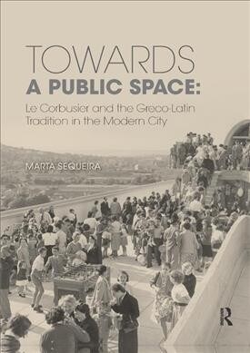 Towards a Public Space : Le Corbusier and the Greco-Latin Tradition in the Modern City (Paperback)
