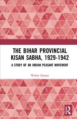 The Bihar Provincial Kisan Sabha, 1929-1942 : A Study of an Indian Peasant Movement (Hardcover)