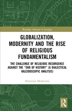 Globalization, Modernity and the Rise of Religious Fundamentalism : The Challenge of Religious Resurgence against the “End of History” (A Dialectical  (Hardcover)