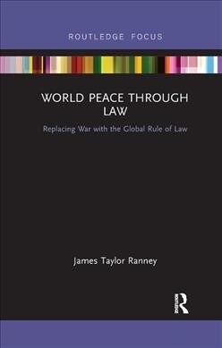 World Peace Through Law : Replacing War with the Global Rule of Law (Paperback)