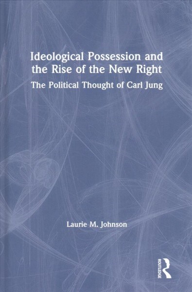 Ideological Possession and the Rise of the New Right : The Political Thought of Carl Jung (Hardcover)