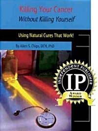 Killing Your Cancer Without Killing Yourself: The Natural Cure That Works! (Paperback)