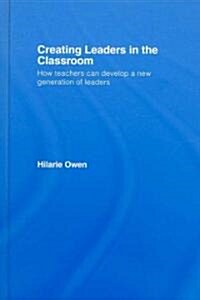 Creating Leaders in the Classroom : How Teachers Can Develop a New Generation of Leaders (Hardcover)