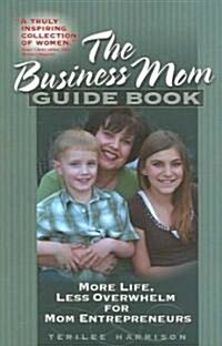 The Business Mom Guide Book: More Life, Less Overwhelm for Mom Entrepreneurs (Paperback)