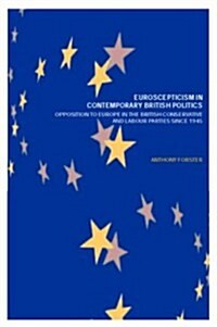 Euroscepticism in Contemporary British Politics : Opposition to Europe in the Conservative and Labour Parties since 1945 (Paperback)