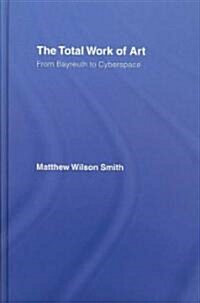 The Total Work of Art : From Bayreuth to Cyberspace (Hardcover)