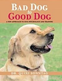 Bad Dog to Good Dog: A New Approach to Dog Psychology and Training (Paperback)