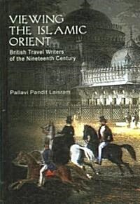 Viewing the Islamic Orient : British Travel Writers of the Nineteenth Century (Hardcover)