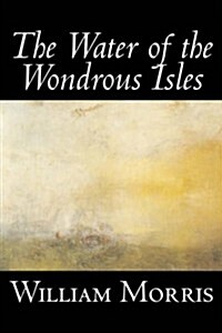 The Water of the Wondrous Isles by Wiliam Morris, Fiction, Fantasy, Classics, Fairy Tales, Folk Tales, Legends & Mythology (Paperback)