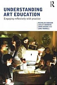 Understanding Art Education : Engaging Reflexively with Practice (Paperback)