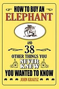 How to Buy an Elephant and 38 Other Things You Never Knew You Wanted to Know (Paperback)
