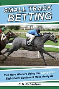 Small Track Betting: Pick More Winners Using This Sure Fire Eight-Point System of Race Analysis (Paperback)