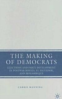 The Making of Democrats : Elections and Party Development in Postwar Bosnia, El Salvador, and Mozambique (Hardcover)