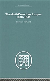 The Anti-Corn Law League : 1838-1846 (Hardcover)