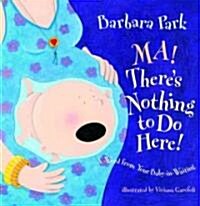 Ma! Theres Nothing to Do Here!: A Word from Your Baby-In-Waiting (Hardcover)