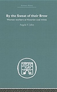 By the Sweat of Their Brow : Women Workers at Victorian Coal Mines (Hardcover)