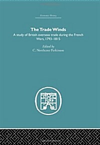 The Trade Winds : A Study of British Overseas Trade During the French Wars 1793-1815 (Hardcover)