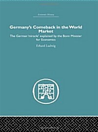 Germanys Comeback in the World Market : The German Miracle Explained by the Bonn Minister for Economics (Hardcover)