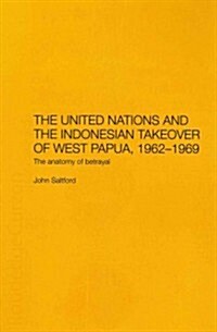 The United Nations and the Indonesian Takeover of West Papua, 1962-1969 : The Anatomy of Betrayal (Paperback)